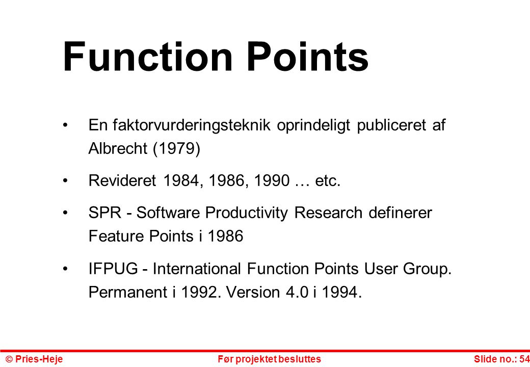 Function Points En faktorvurderingsteknik oprindeligt publiceret af Albrecht (1979) Revideret 1984, 1986, 1990 … etc.